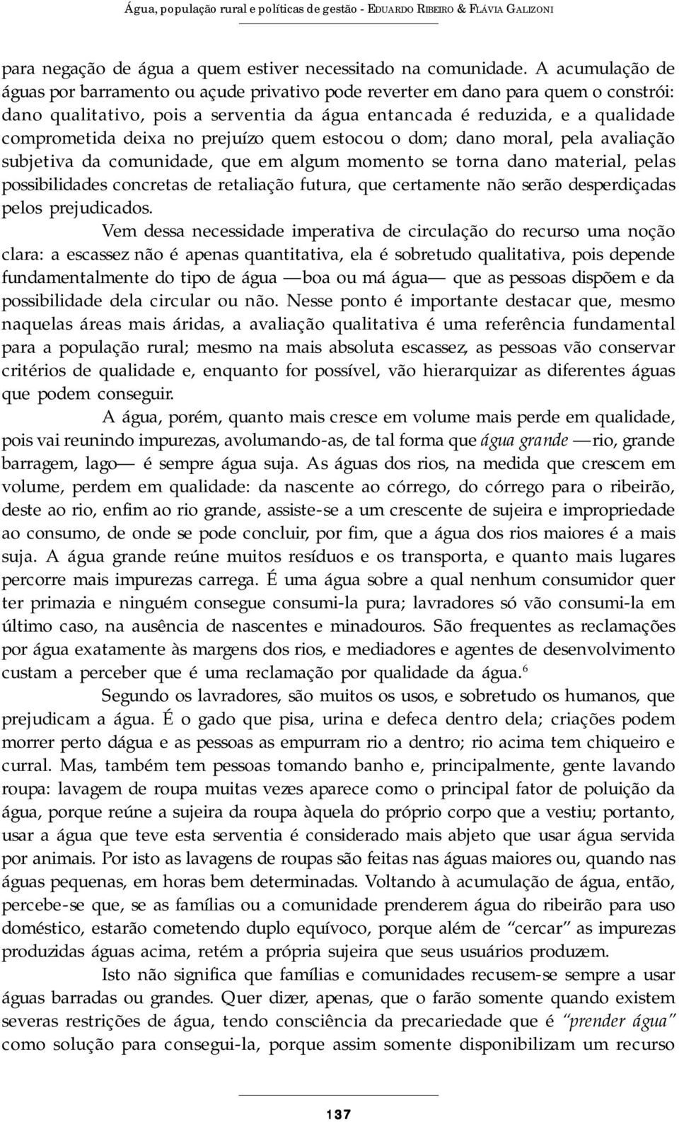 no prejuízo quem estocou o dom; dano moral, pela avaliação subjetiva da comunidade, que em algum momento se torna dano material, pelas possibilidades concretas de retaliação futura, que certamente