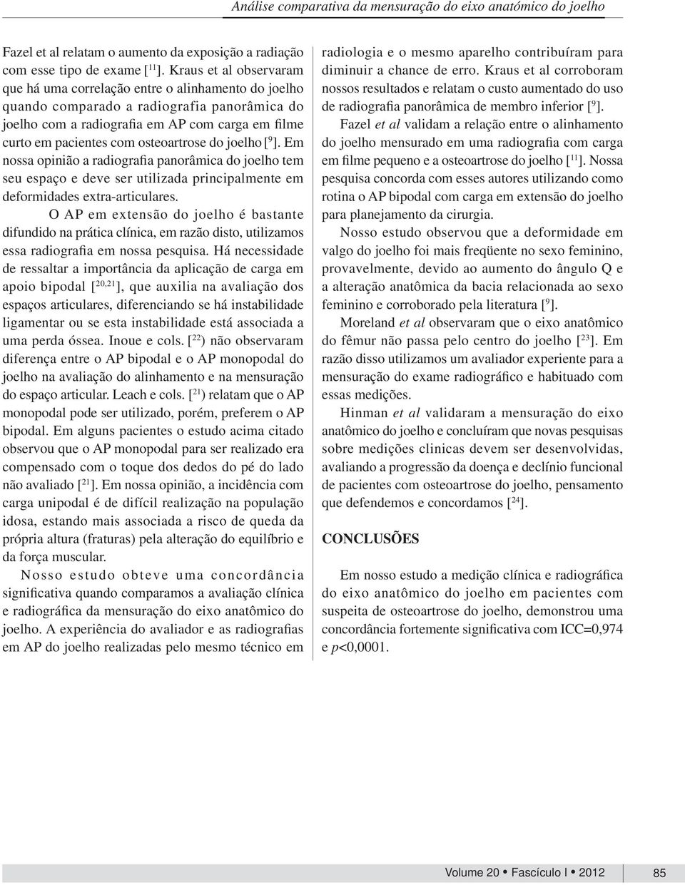 osteoartrose do joelho [ 9 ]. Em nossa opinião a radiografia panorâmica do joelho tem seu espaço e deve ser utilizada principalmente em deformidades extra-articulares.