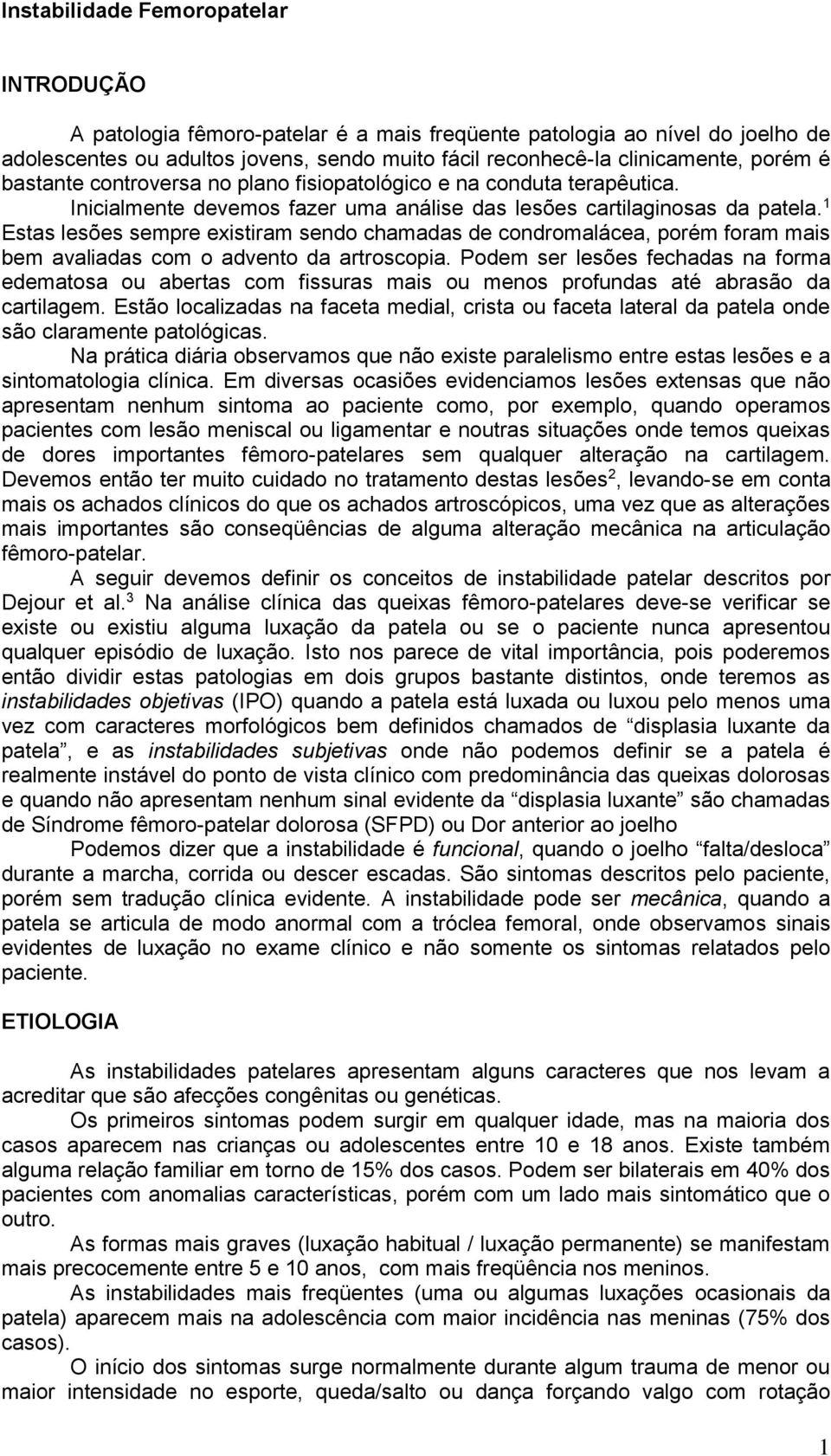 1 Estas lesões sempre existiram sendo chamadas de condromalácea, porém foram mais bem avaliadas com o advento da artroscopia.