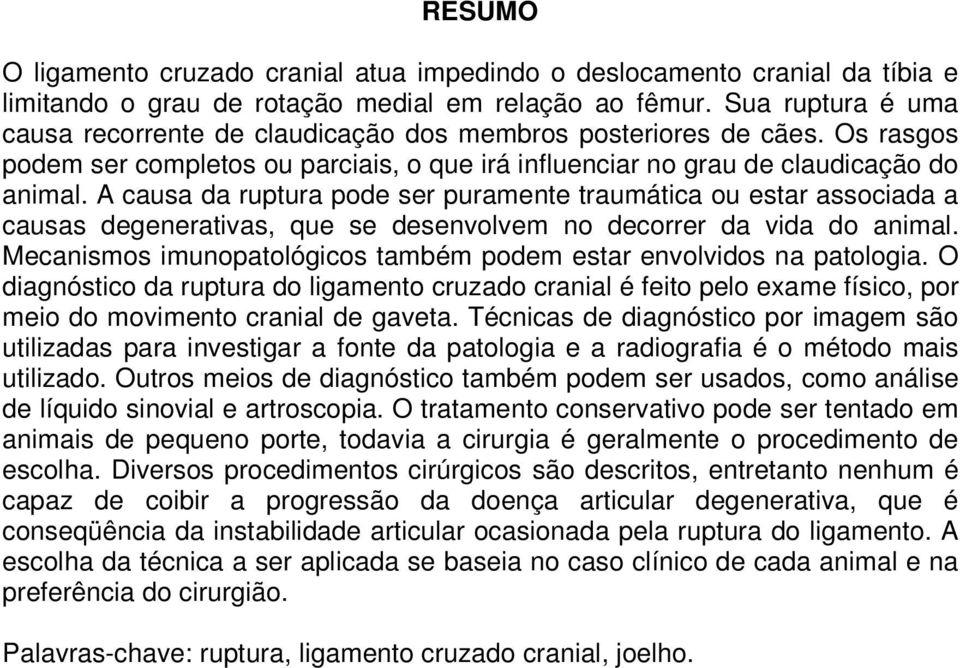 A causa da ruptura pode ser puramente traumática ou estar associada a causas degenerativas, que se desenvolvem no decorrer da vida do animal.