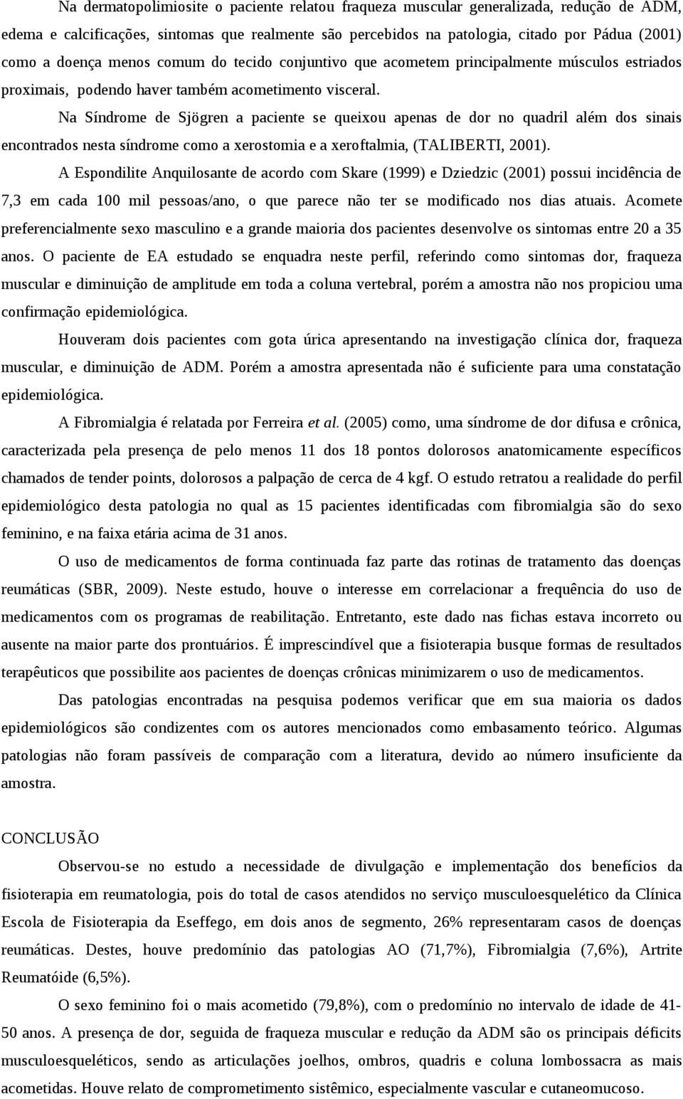 Na Síndrome de Sjögren a paciente se queixou apenas de dor no quadril além dos sinais encontrados nesta síndrome como a xerostomia e a xeroftalmia, (TALIBERTI, 2001).