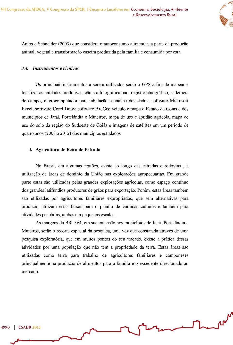 Instrumentos e técnicas Os principais instrumentos a serem utilizados serão o GPS a fim de mapear e localizar as unidades produtivas, câmera fotográfica para registro etnográfico, caderneta de campo,