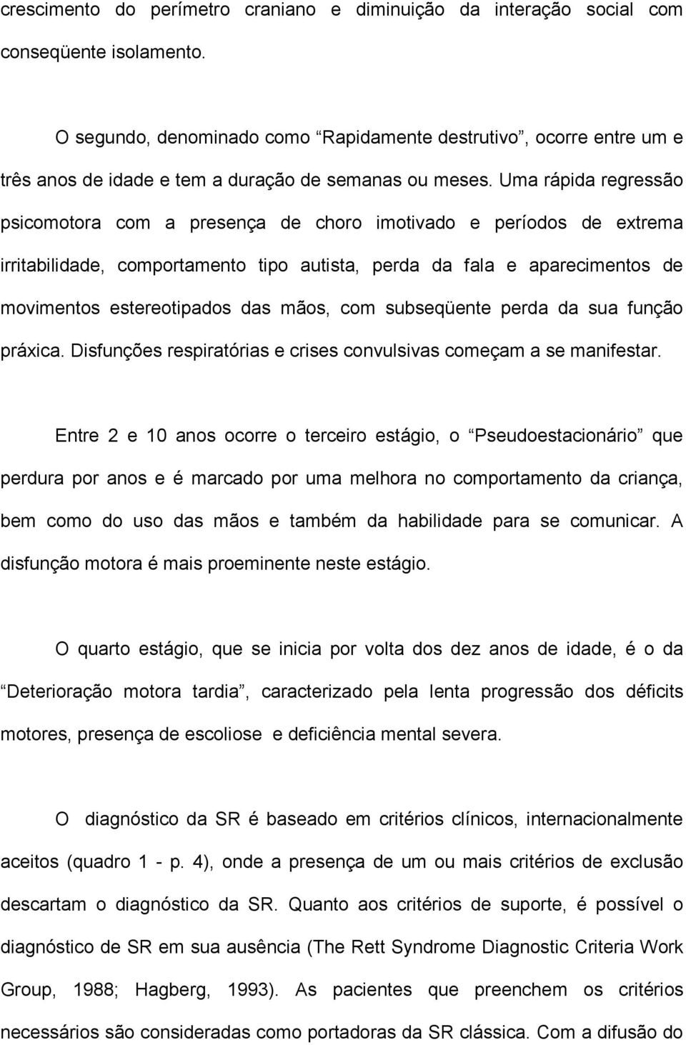 Uma rápida regressão psicomotora com a presença de choro imotivado e períodos de extrema irritabilidade, comportamento tipo autista, perda da fala e aparecimentos de movimentos estereotipados das