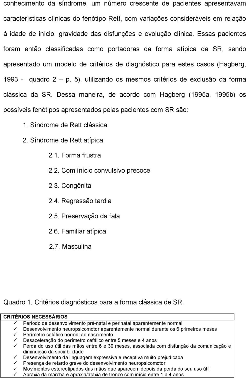 Essas pacientes foram então classificadas como portadoras da forma atípica da SR, sendo apresentado um modelo de critérios de diagnóstico para estes casos (Hagberg, 1993 - quadro 2 p.