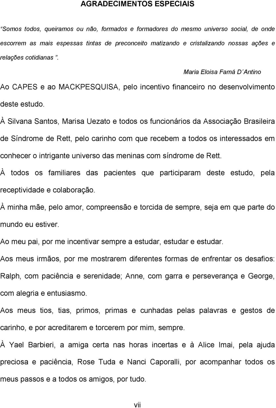 À Silvana Santos, Marisa Uezato e todos os funcionários da Associação Brasileira de Síndrome de Rett, pelo carinho com que recebem a todos os interessados em conhecer o intrigante universo das