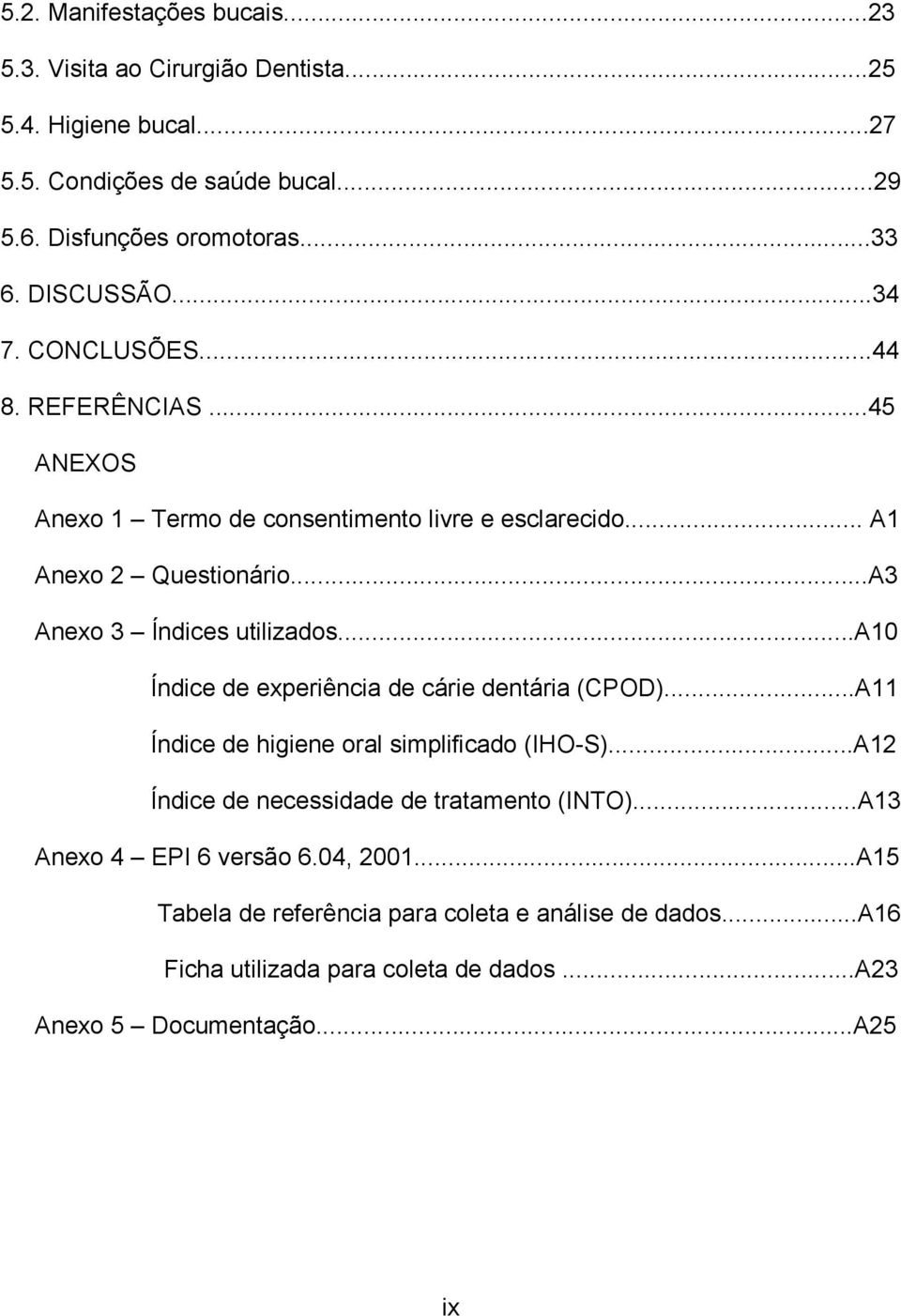 ..A3 Anexo 3 Índices utilizados...a10 Índice de experiência de cárie dentária (CPOD)...A11 Índice de higiene oral simplificado (IHO-S).