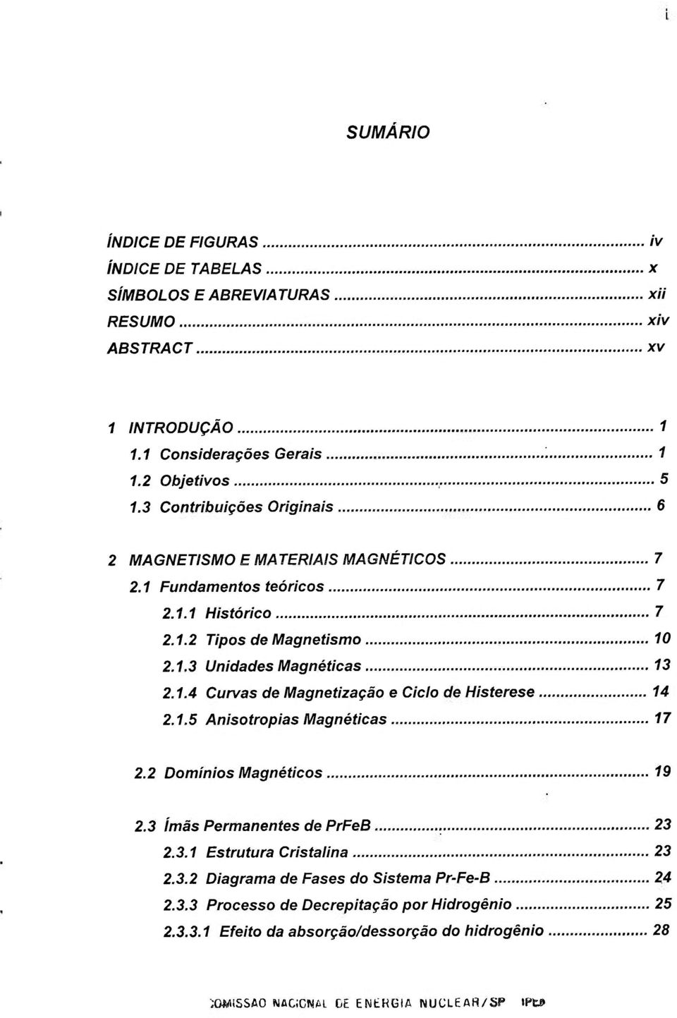 1.5 Anisotropias Magnéticas 17 2.2 Domínios Magnéticos 19 2.3 ímãs Permanentes de PrFeB 23 2.3.1 Estrutura Cristalina 23 2.3.2 Diagrama de Fases do Sistema Pr-Fe-B 24 2.3.3 Processo de Decrepitação por Hidrogênio 25 2.