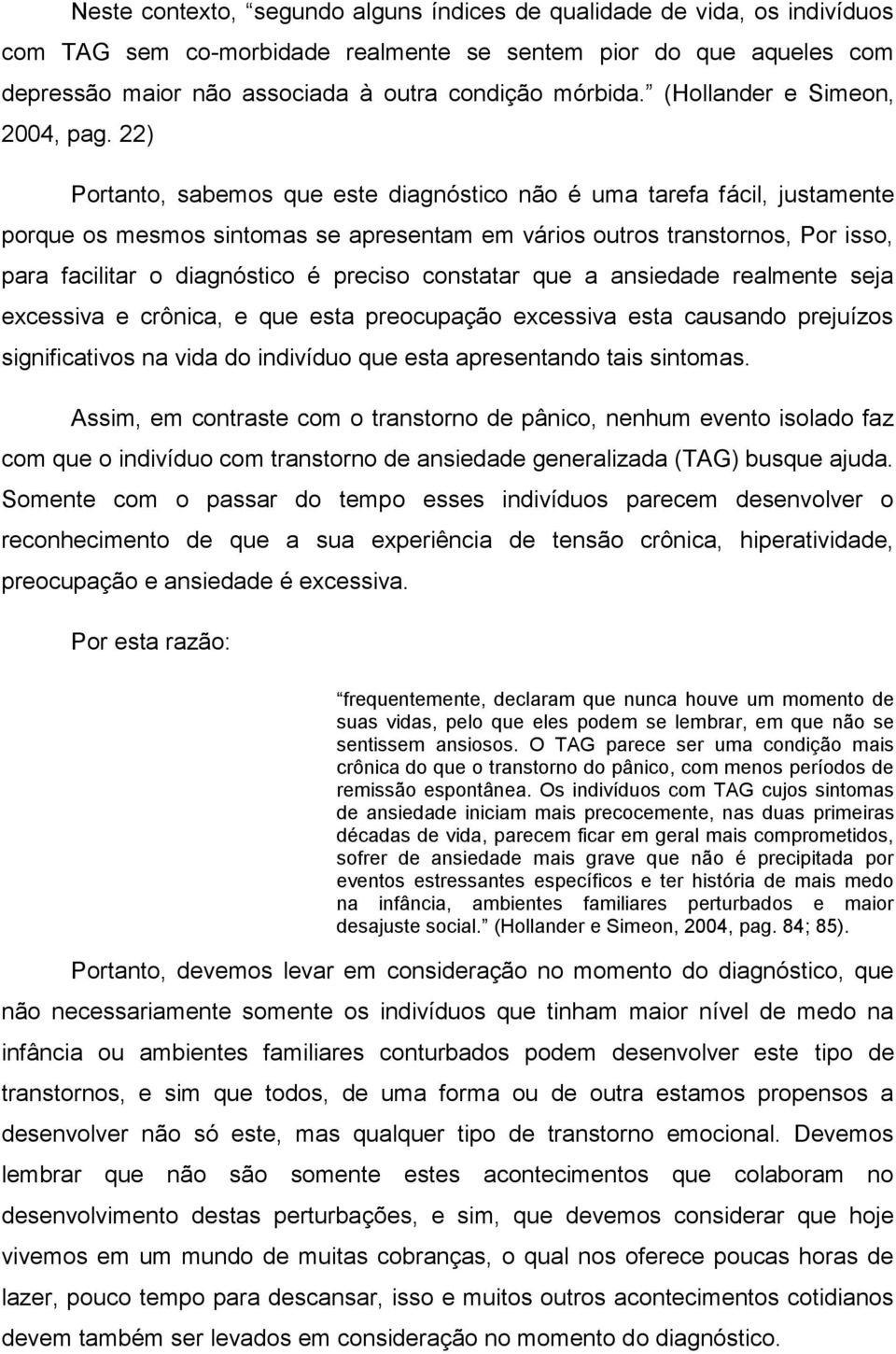 22) Portanto, sabemos que este diagnóstico não é uma tarefa fácil, justamente porque os mesmos sintomas se apresentam em vários outros transtornos, Por isso, para facilitar o diagnóstico é preciso