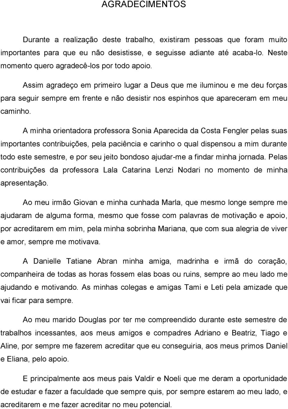 Assim agradeço em primeiro lugar a Deus que me iluminou e me deu forças para seguir sempre em frente e não desistir nos espinhos que apareceram em meu caminho.