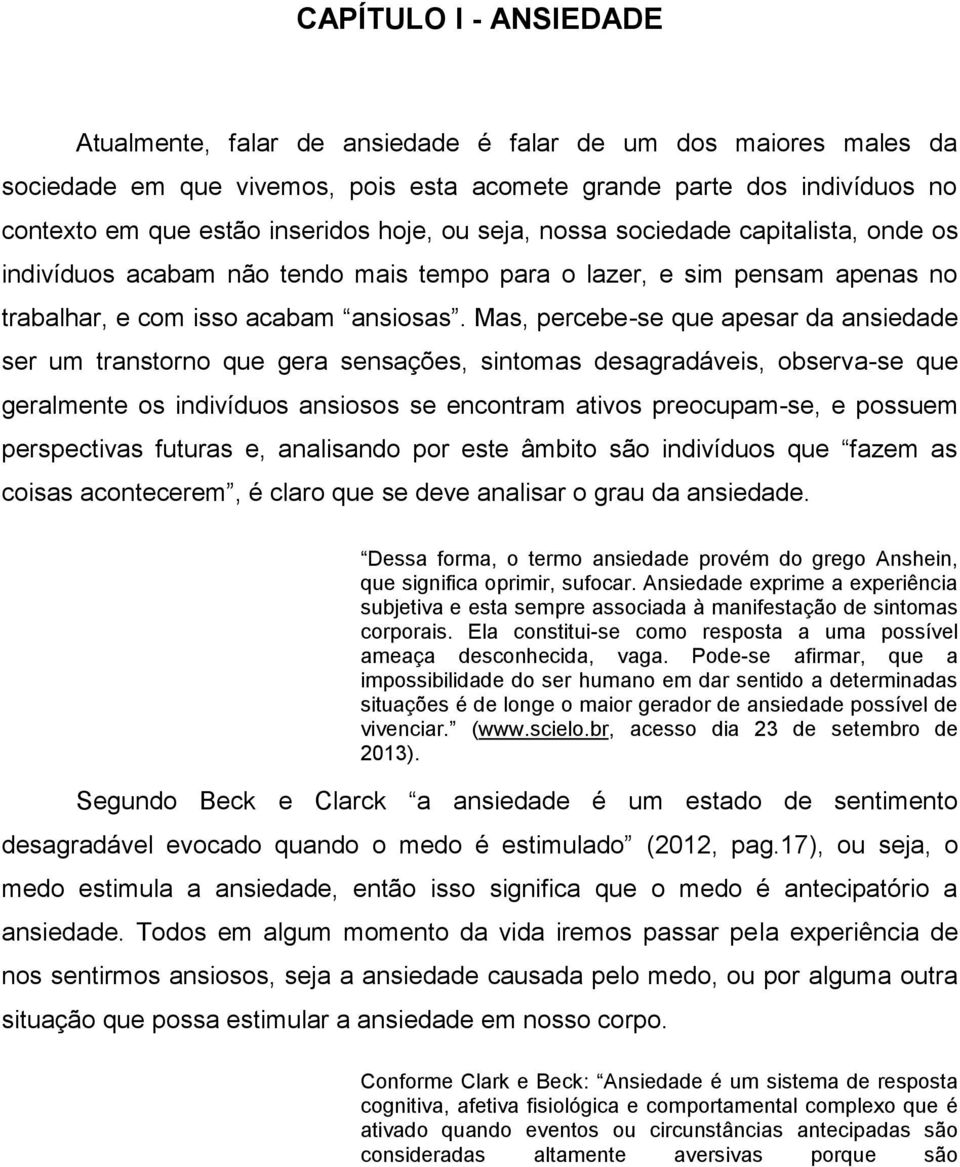 Mas, percebe-se que apesar da ansiedade ser um transtorno que gera sensações, sintomas desagradáveis, observa-se que geralmente os indivíduos ansiosos se encontram ativos preocupam-se, e possuem