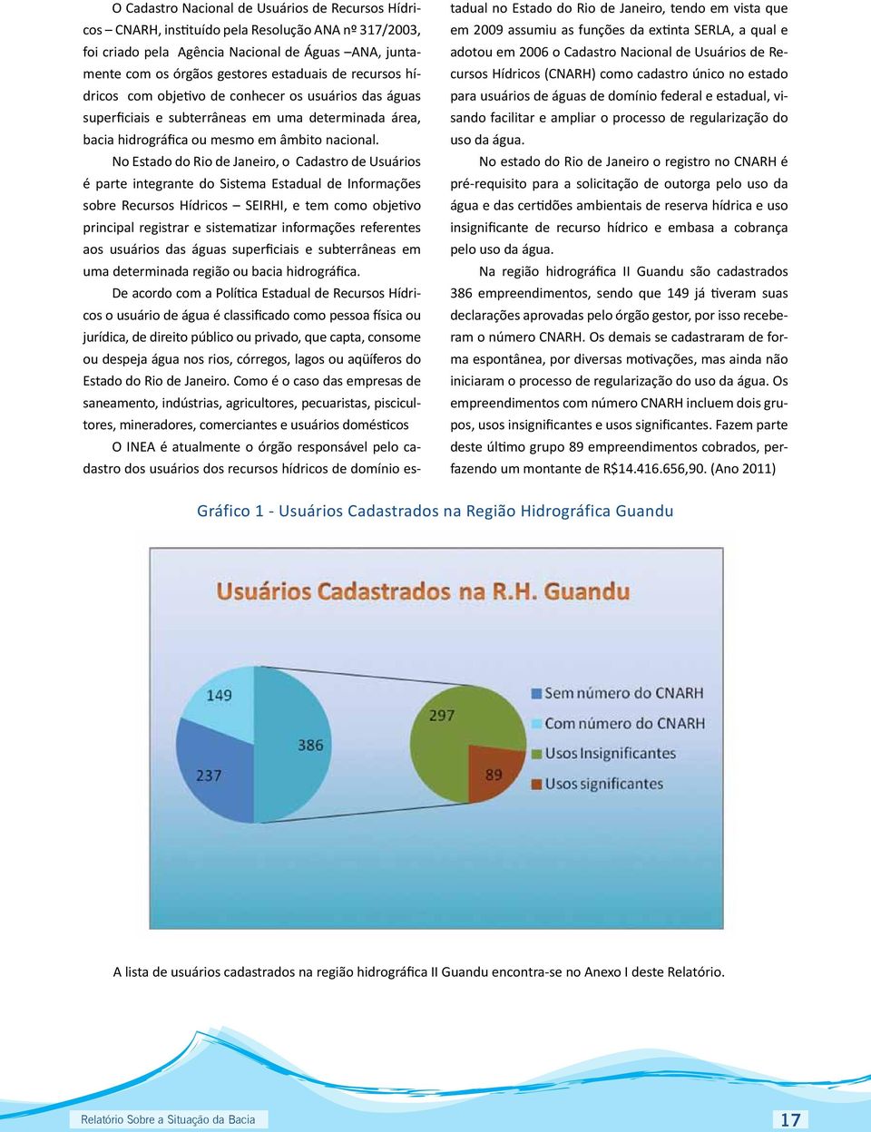 No Estado do Rio de Janeiro, o Cadastro de Usuários é parte integrante do Sistema Estadual de Informações sobre Recursos Hídricos SEIRHI, e tem como objetivo principal registrar e sistematizar