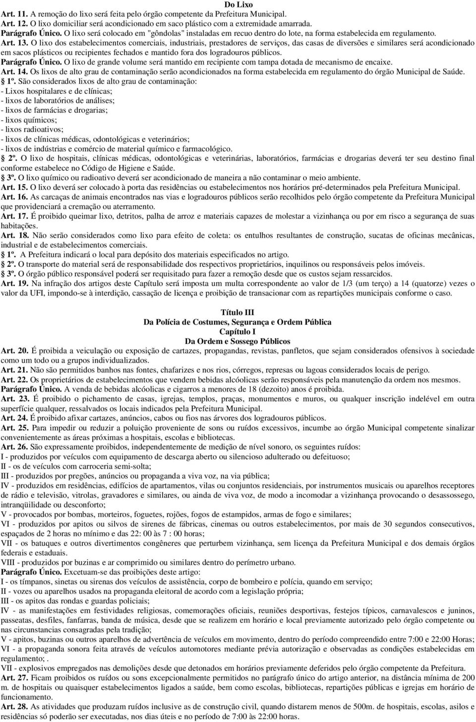 O lixo dos estabelecimentos comerciais, industriais, prestadores de serviços, das casas de diversões e similares será acondicionado em sacos plásticos ou recipientes fechados e mantido fora dos