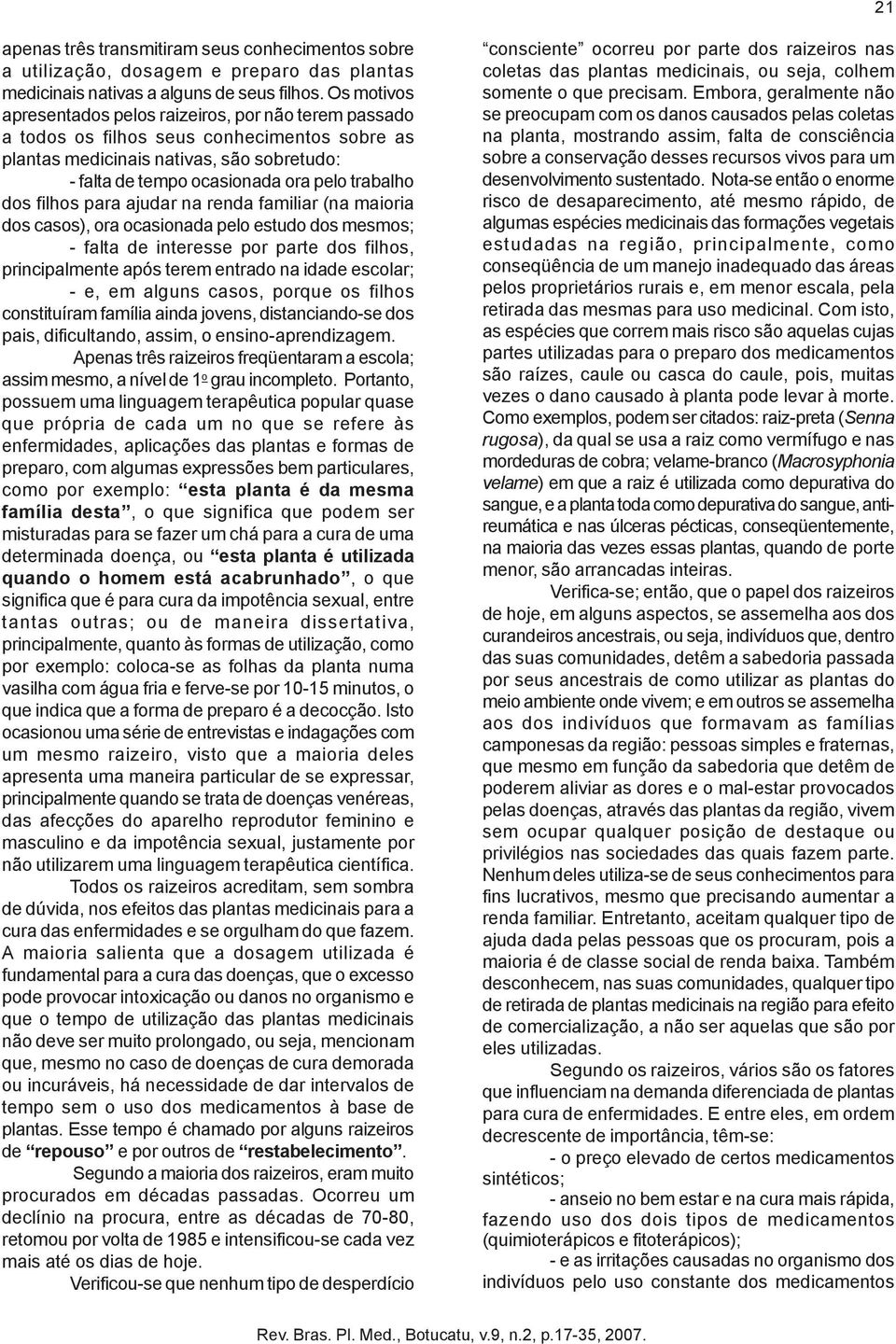 dos filhos para ajudar na renda familiar (na maioria dos casos), ora ocasionada pelo estudo dos mesmos; - falta de interesse por parte dos filhos, principalmente após terem entrado na idade escolar;