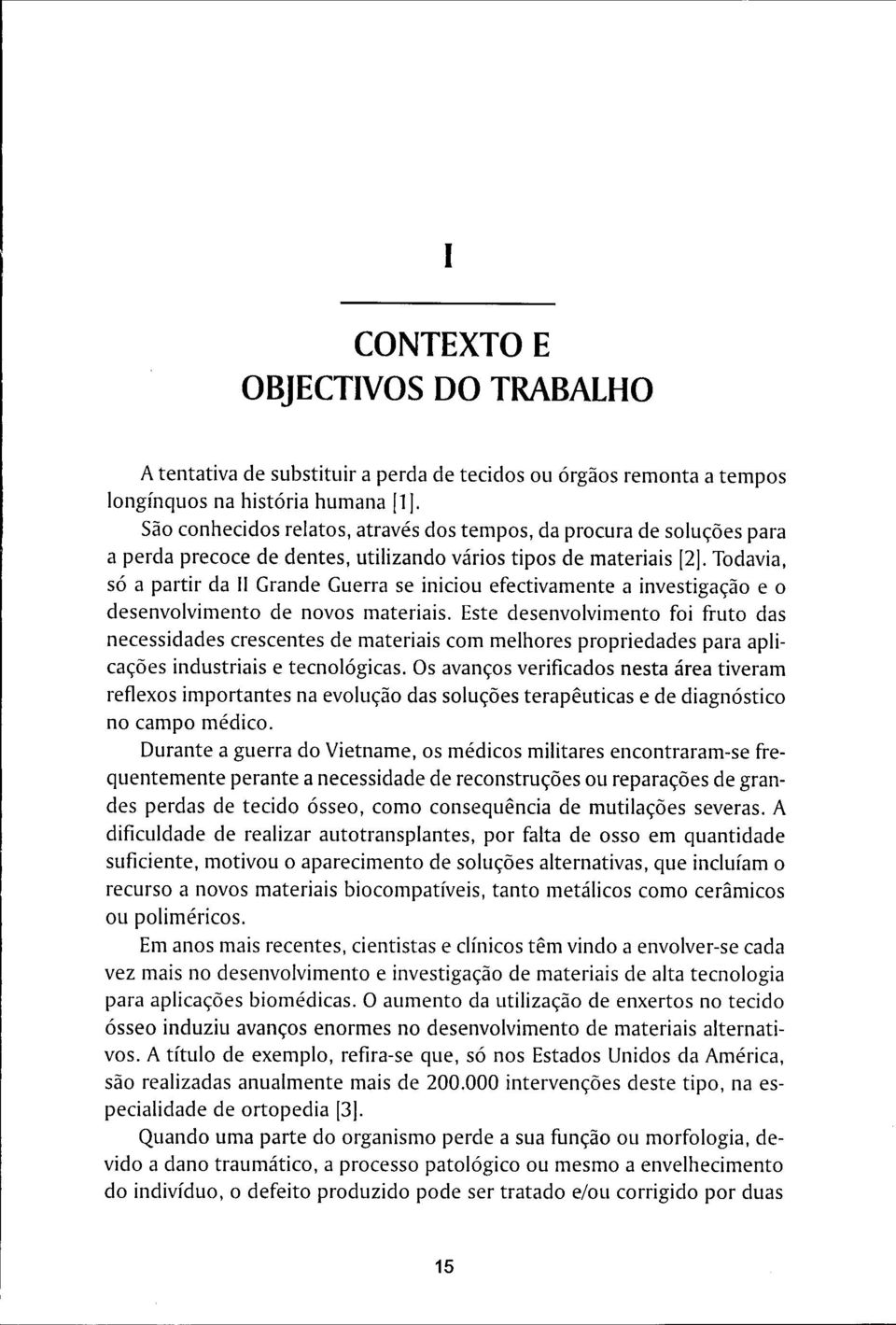 Todavia, só a partir da II Grande Guerra se iniciou efectivamente a investigação e o desenvolvimento de novos materiais.