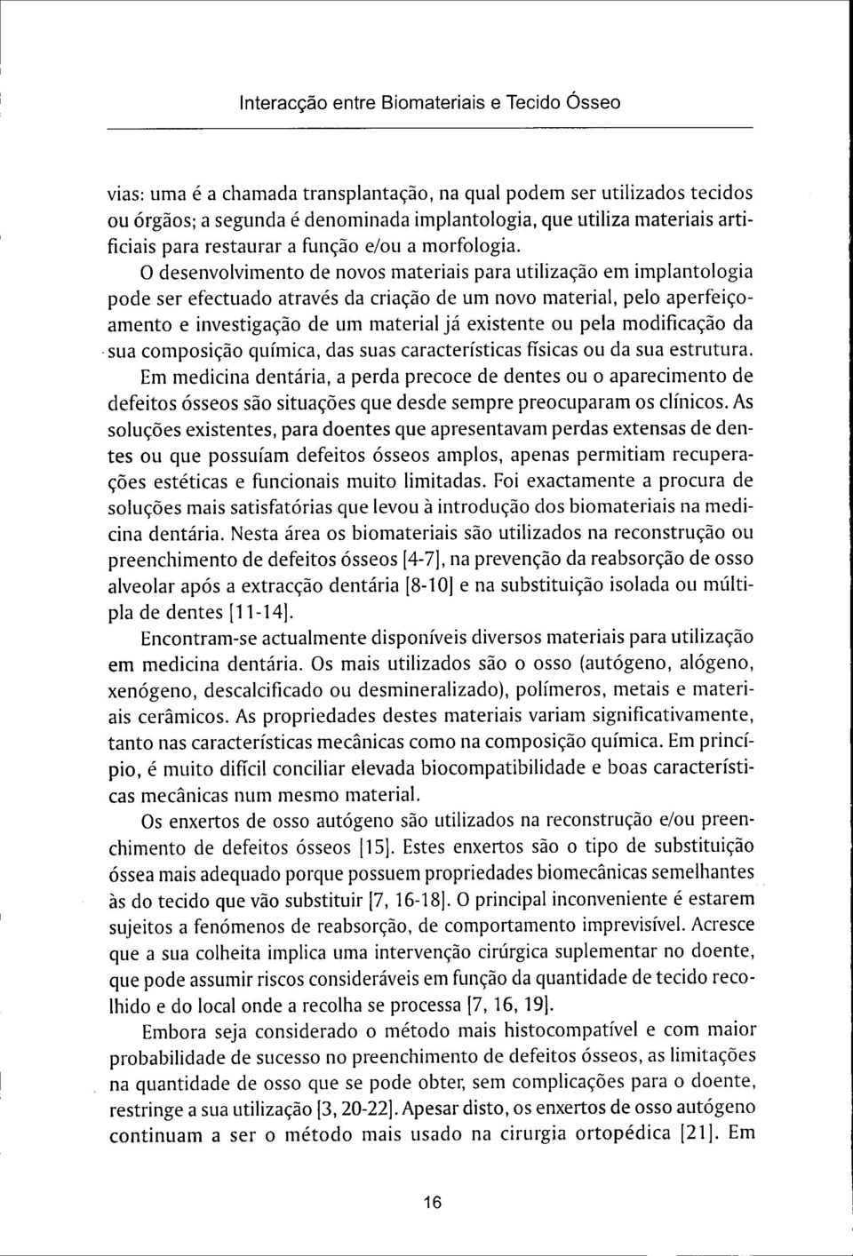 O desenvolvimento de novos materiais para utilização em implantologia pode ser efectuado através da criação de um novo material, pelo aperfeiçoamento e investigação de um material já existente ou