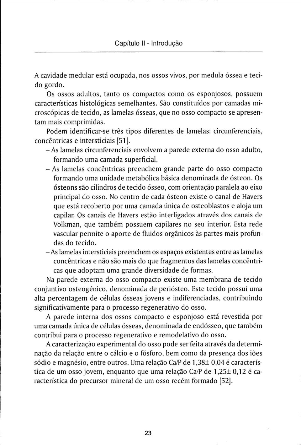 São constituídos por camadas microscópicas de tecido, as lamelas ósseas, que no osso compacto se apresentam mais comprimidas.