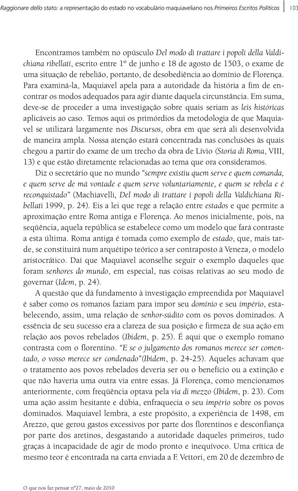 Para examiná-la, Maquiavel apela para a autoridade da história a fim de encontrar os modos adequados para agir diante daquela circunstância.