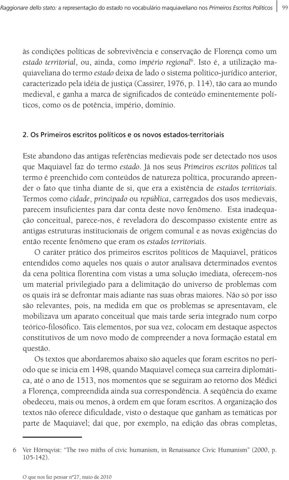 Isto é, a utilização maquiaveliana do termo estado deixa de lado o sistema político-jurídico anterior, caracterizado pela idéia de justiça (Cassirer, 1976, p.