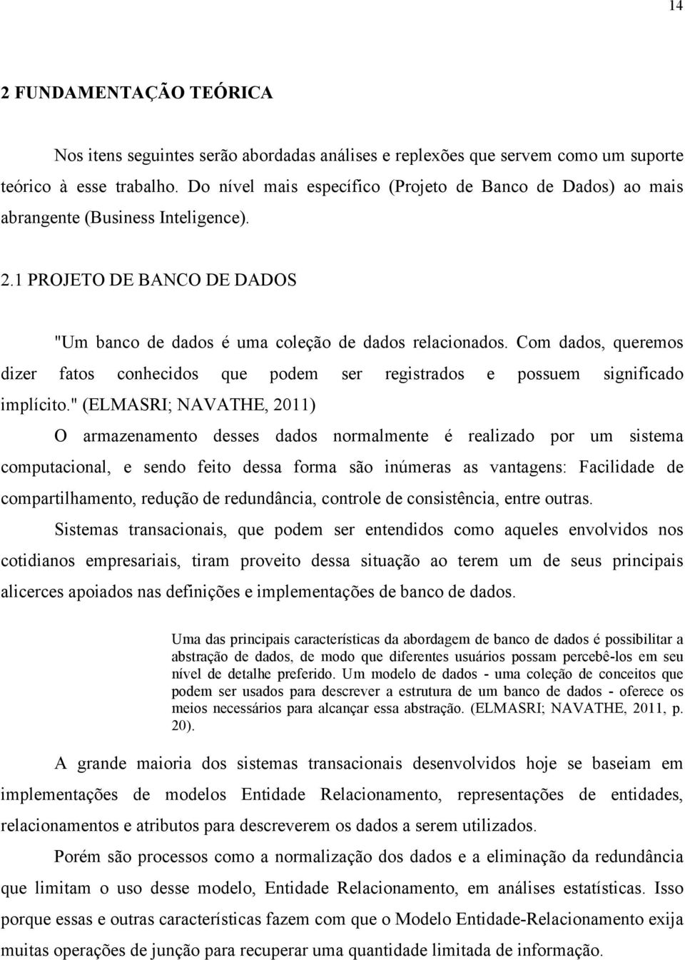 Com dados, queremos dizer fatos conhecidos que podem ser registrados e possuem significado implícito.