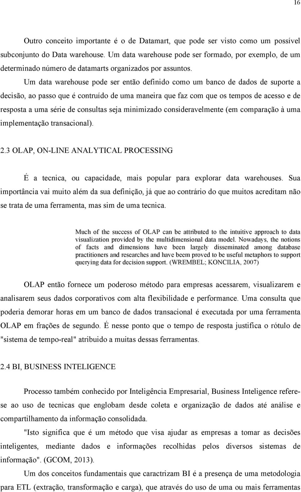 Um data warehouse pode ser então definido como um banco de dados de suporte a decisão, ao passo que é contruído de uma maneira que faz com que os tempos de acesso e de resposta a uma série de