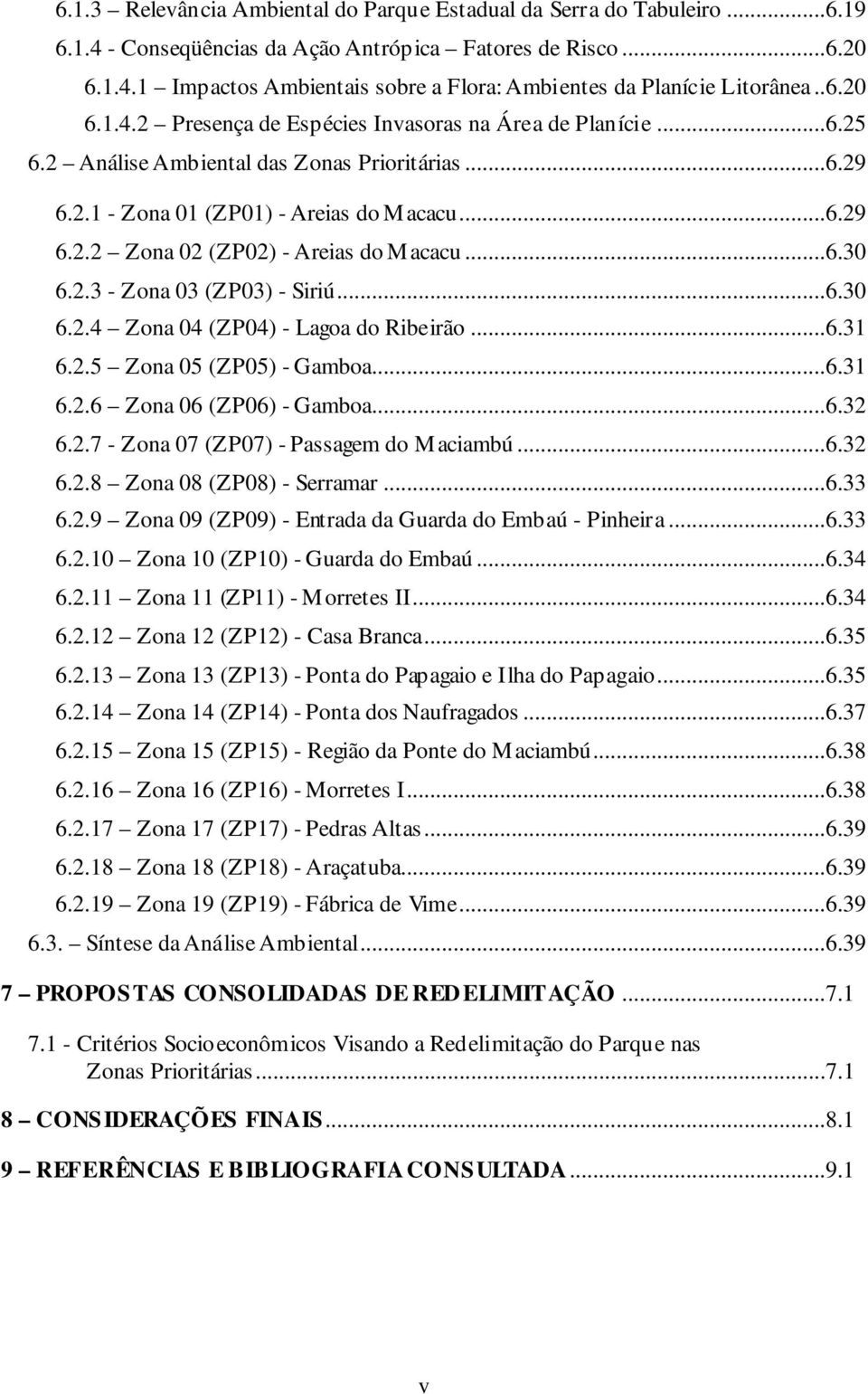 ..6.30 6.2.3 - Zona 03 (ZP03) - Siriú...6.30 6.2.4 Zona 04 (ZP04) - Lagoa do Ribeirão...6.31 6.2.5 Zona 05 (ZP05) - Gamboa...6.31 6.2.6 Zona 06 (ZP06) - Gamboa...6.32 6.2.7 - Zona 07 (ZP07) - Passagem do Maciambú.