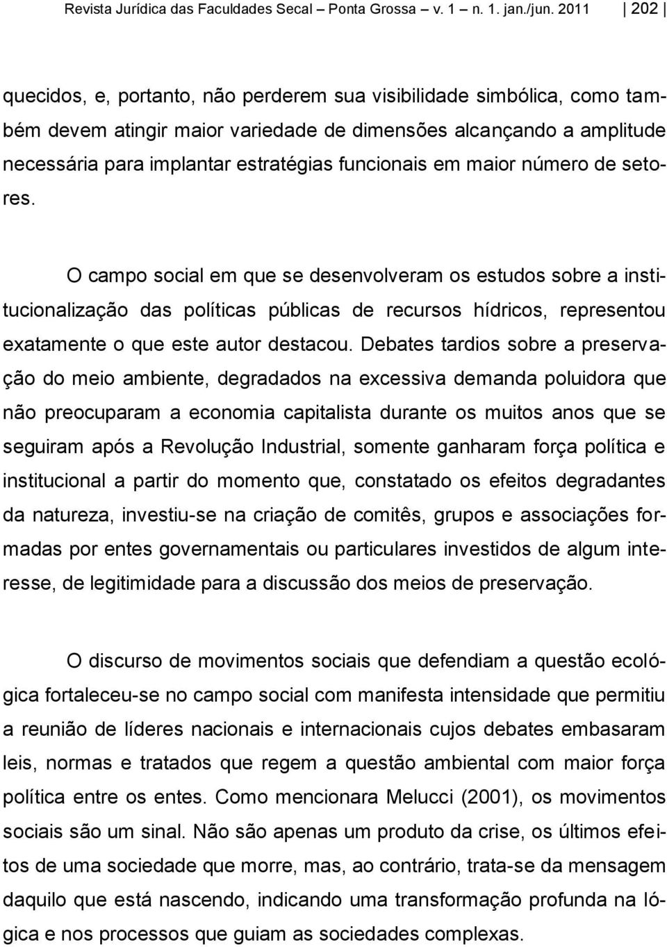 em maior número de setores. O campo social em que se desenvolveram os estudos sobre a institucionalização das políticas públicas de recursos hídricos, representou exatamente o que este autor destacou.