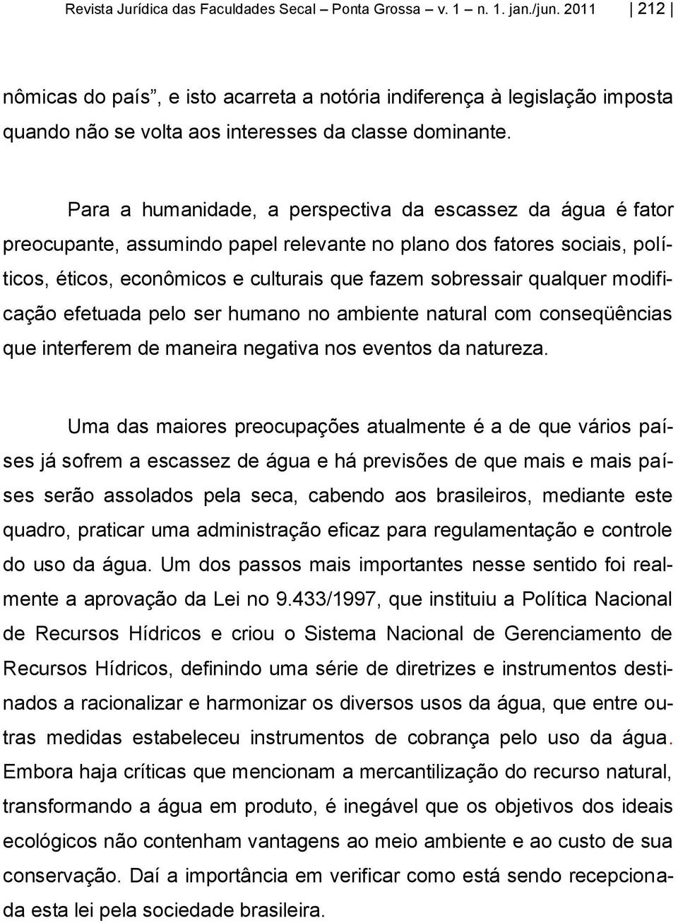 Para a humanidade, a perspectiva da escassez da água é fator preocupante, assumindo papel relevante no plano dos fatores sociais, políticos, éticos, econômicos e culturais que fazem sobressair