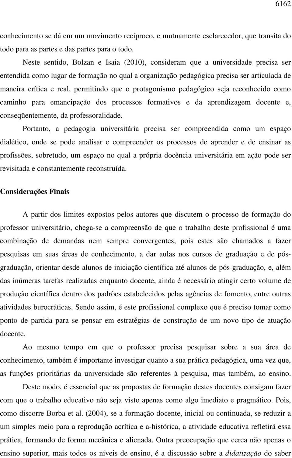 permitindo que o protagonismo pedagógico seja reconhecido como caminho para emancipação dos processos formativos e da aprendizagem docente e, conseqüentemente, da professoralidade.