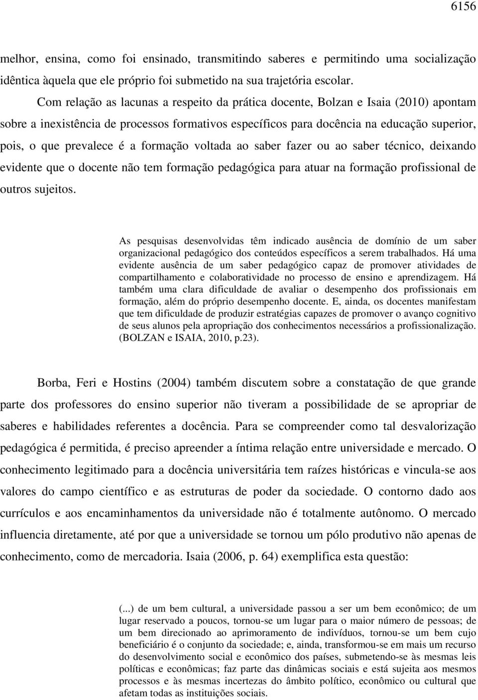 é a formação voltada ao saber fazer ou ao saber técnico, deixando evidente que o docente não tem formação pedagógica para atuar na formação profissional de outros sujeitos.