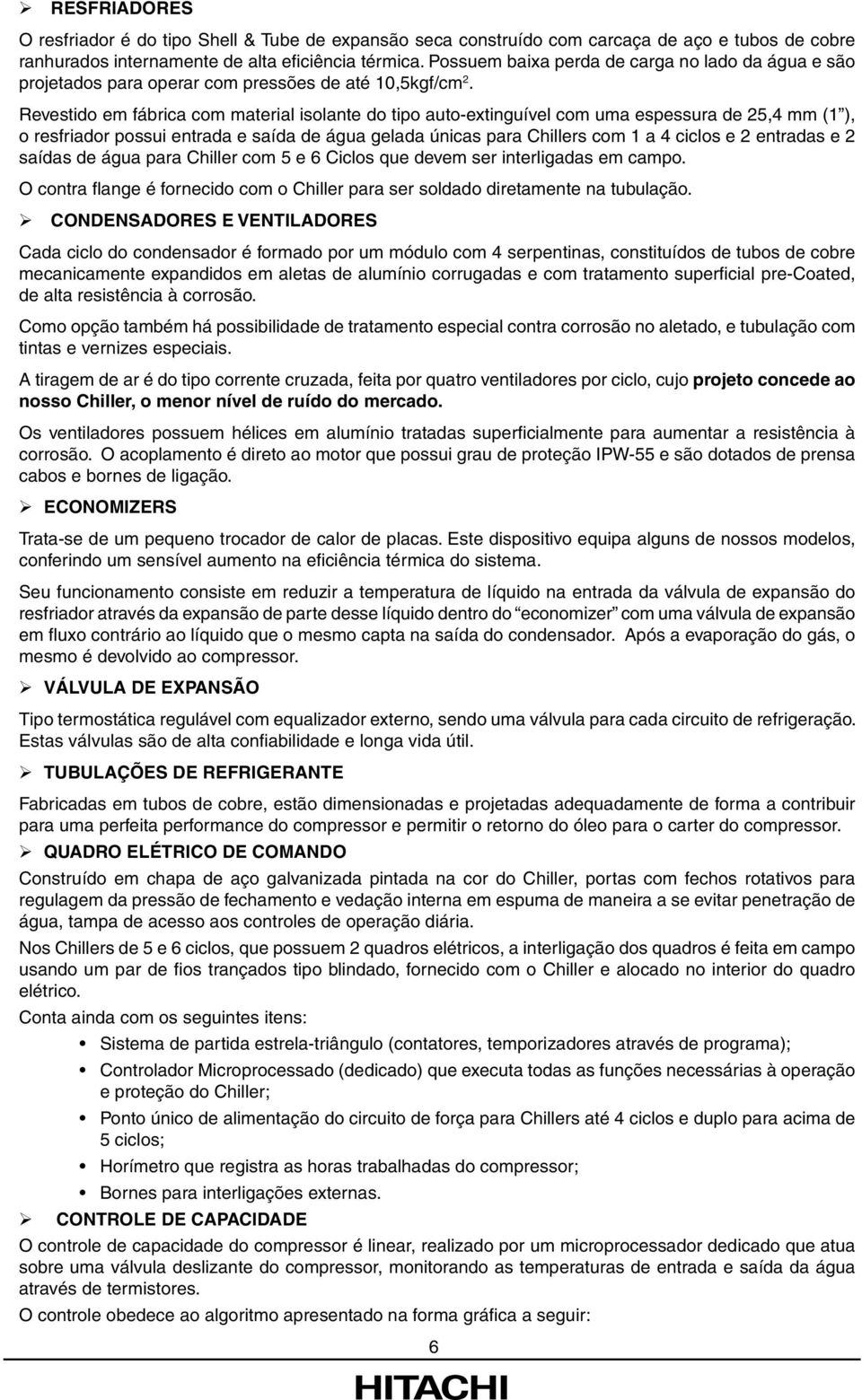 Revestido em fábrica com material isolante do tipo auto-extinguível com uma espessura de 25,4 mm (1 ), o resfriador possui entrada e saída de água gelada únicas para Chillers com 1 a 4 ciclos e 2