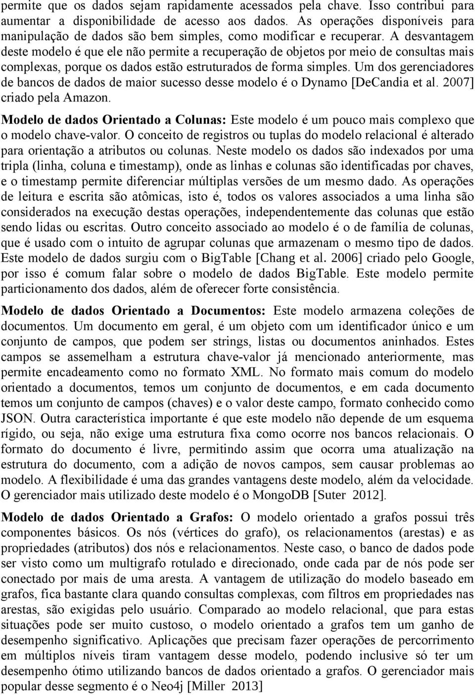 A desvantagem deste modelo é que ele não permite a recuperação de objetos por meio de consultas mais complexas, porque os dados estão estruturados de forma simples.