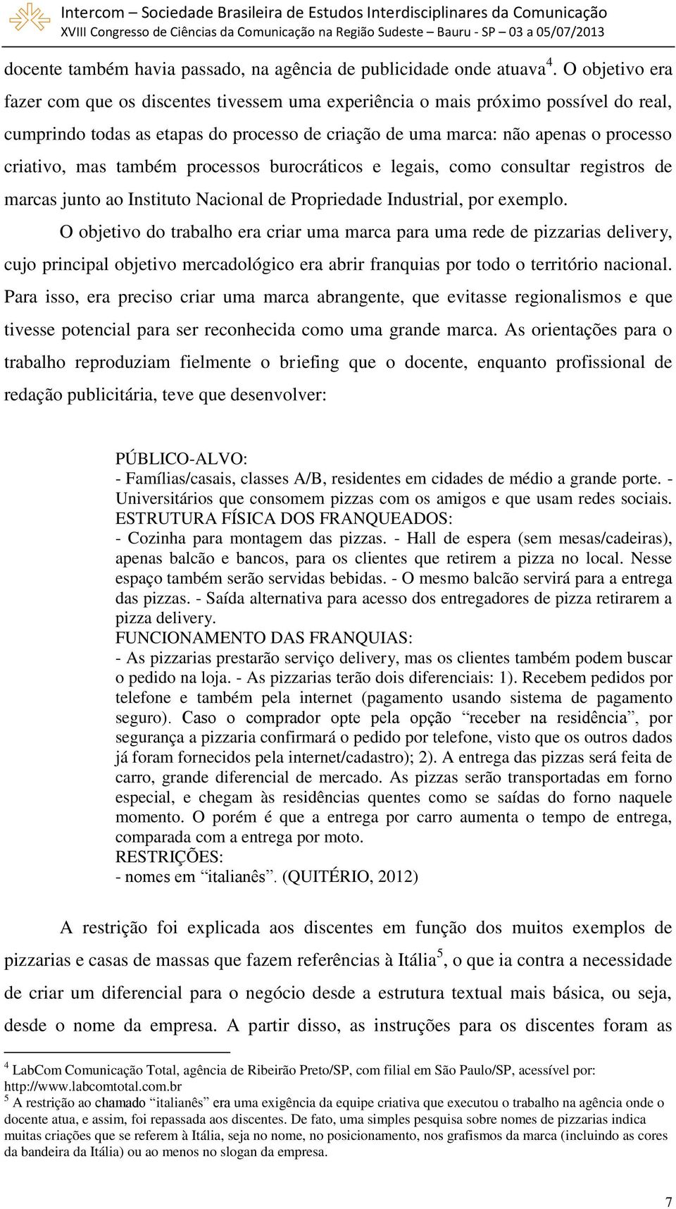 também processos burocráticos e legais, como consultar registros de marcas junto ao Instituto Nacional de Propriedade Industrial, por exemplo.