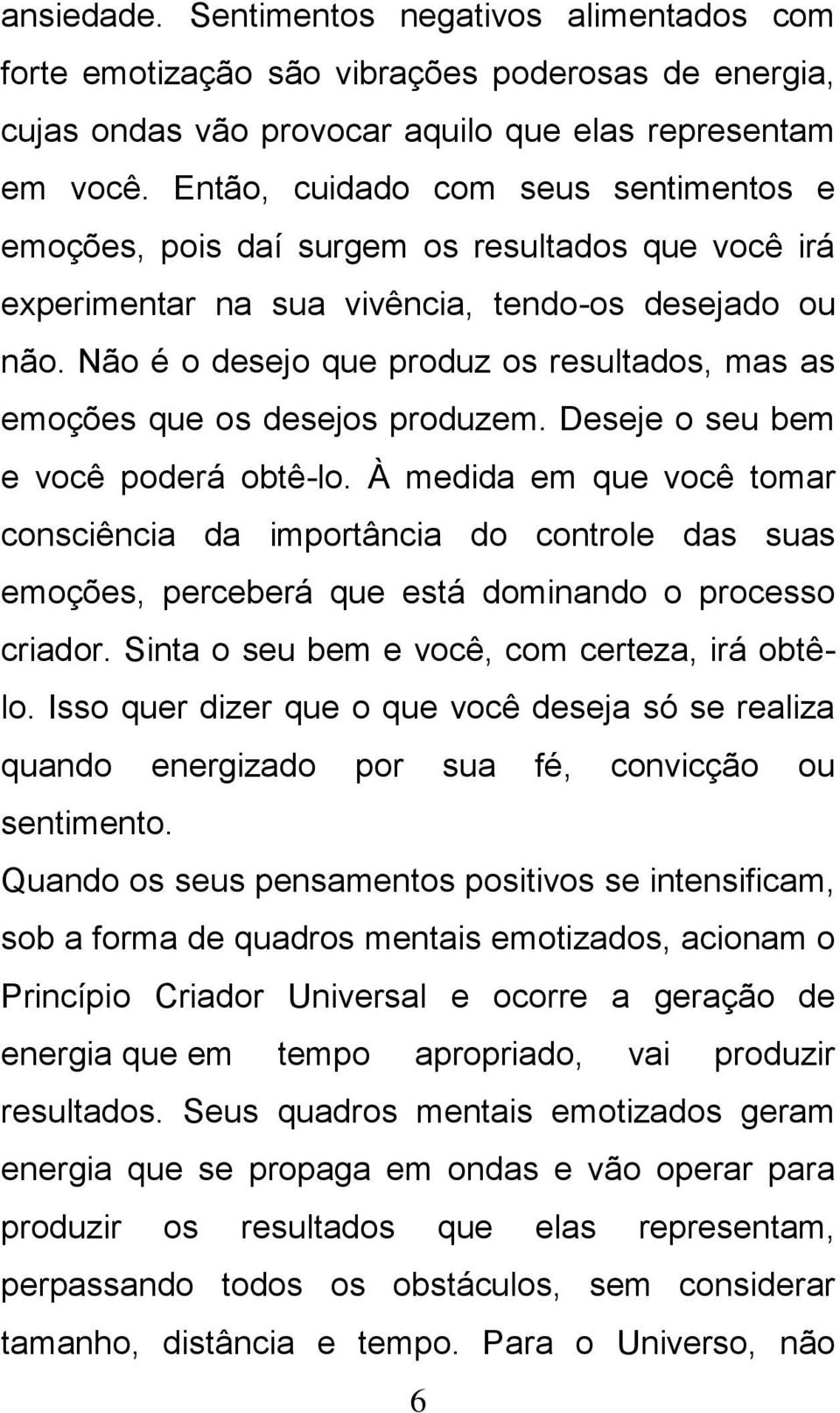 Não é o desejo que produz os resultados, mas as emoções que os desejos produzem. Deseje o seu bem e você poderá obtê-lo.