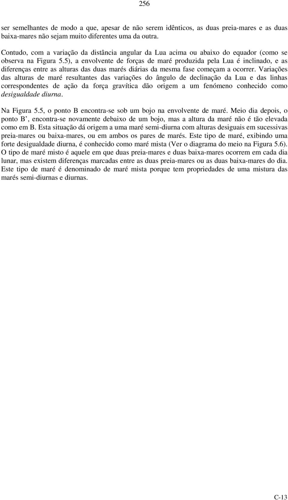 5), a envolvente de forças de maré produzida pela Lua é inclinado, e as diferenças entre as alturas das duas marés diárias da mesma fase começam a ocorrer.