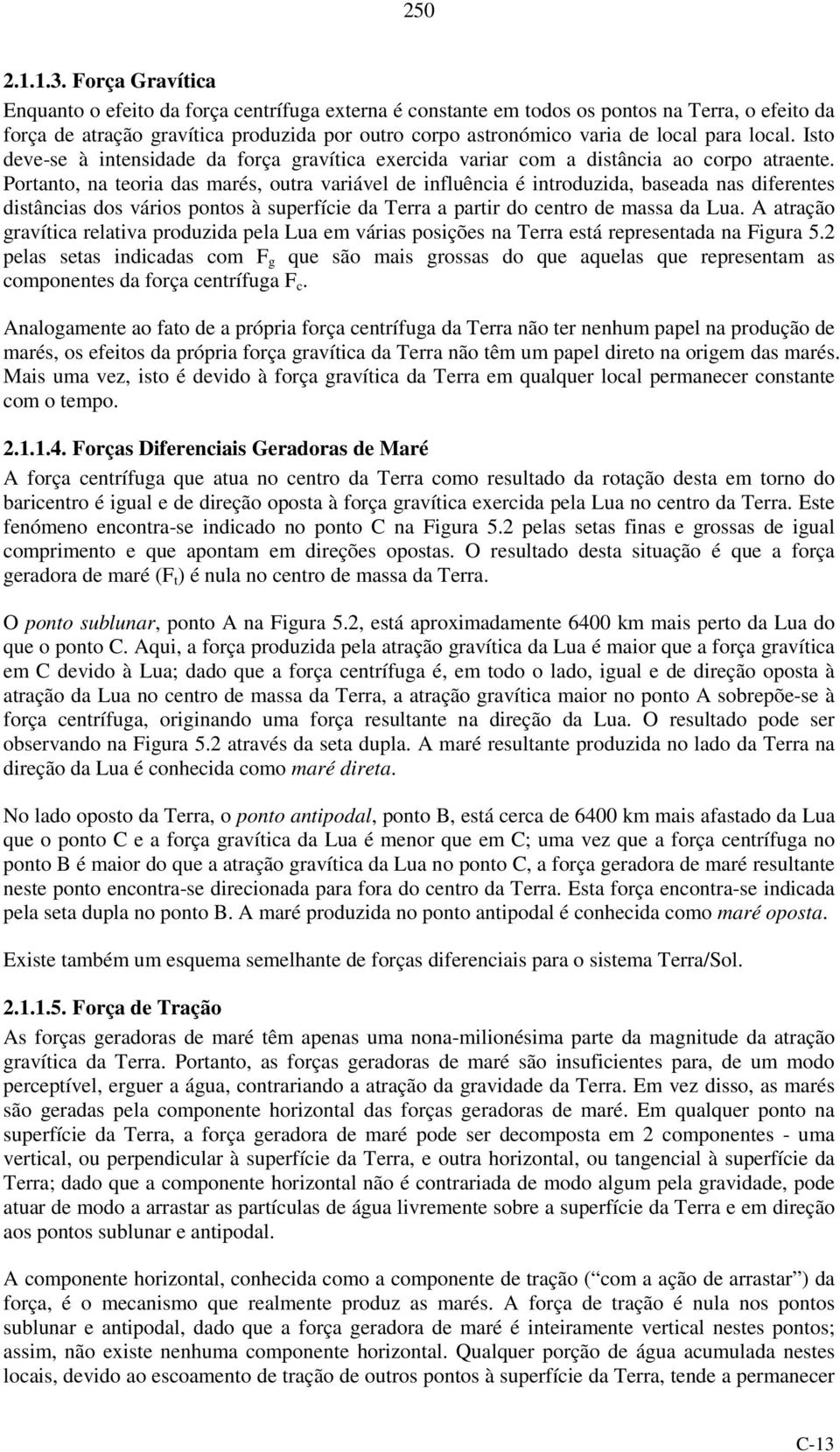 local. Isto deve-se à intensidade da força gravítica exercida variar com a distância ao corpo atraente.