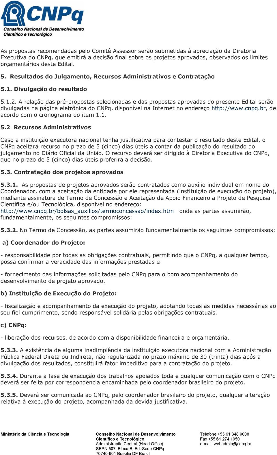 A relação das pré-propostas selecionadas e das propostas aprovadas do presente Edital serão divulgadas na página eletrônica do CNPq, disponível na Internet no endereço http://www.cnpq.