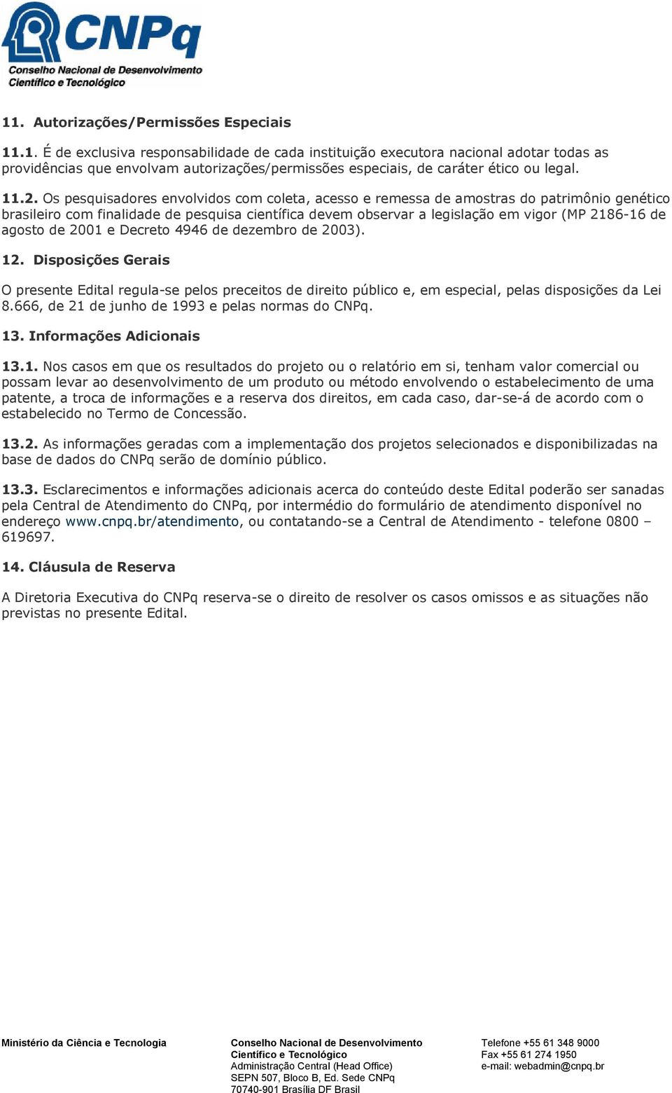 agosto de 2001 e Decreto 4946 de dezembro de 2003). 12. Disposições Gerais O presente Edital regula-se pelos preceitos de direito público e, em especial, pelas disposições da Lei 8.