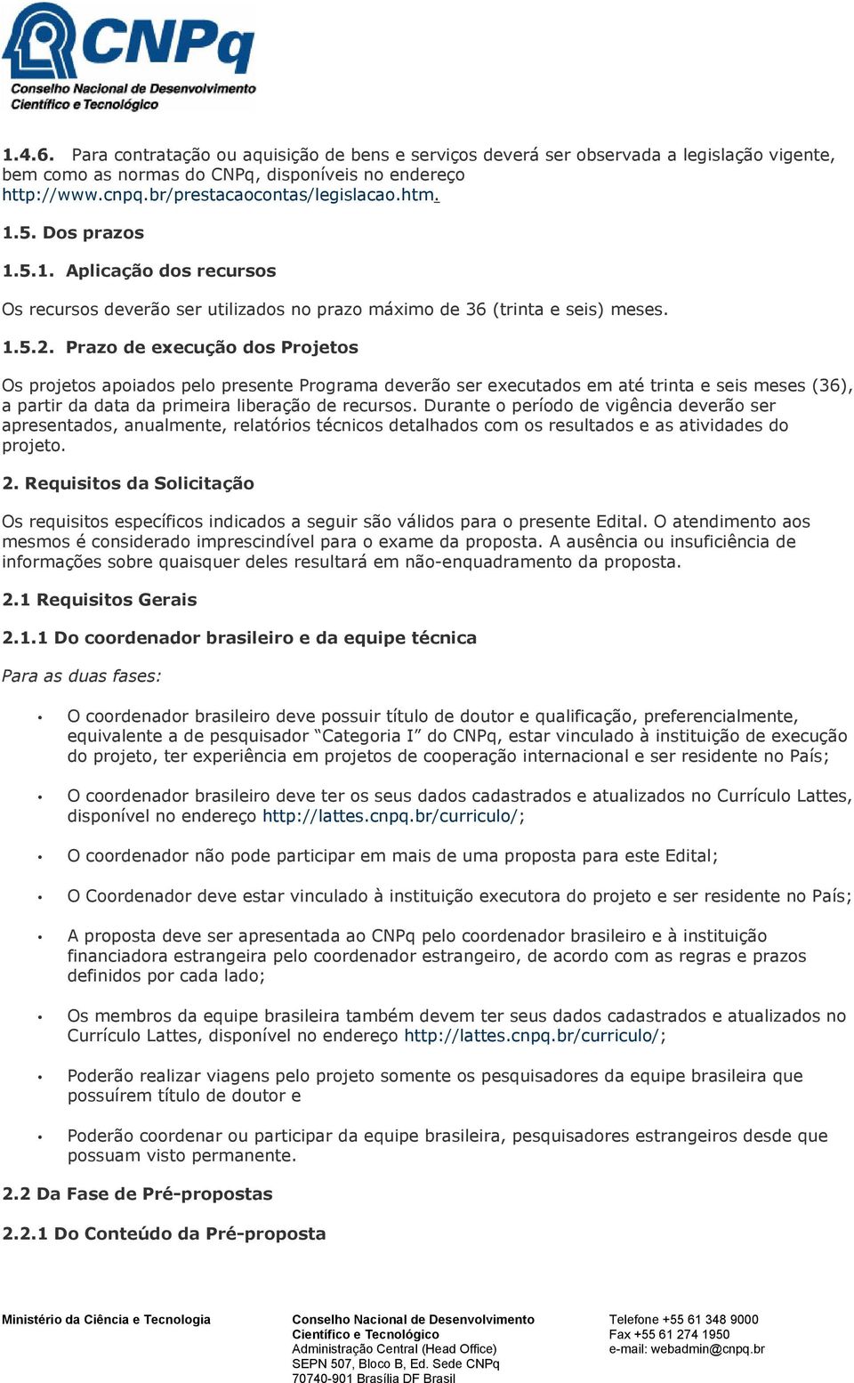 Prazo de execução dos Projetos Os projetos apoiados pelo presente Programa deverão ser executados em até trinta e seis meses (36), a partir da data da primeira liberação de recursos.