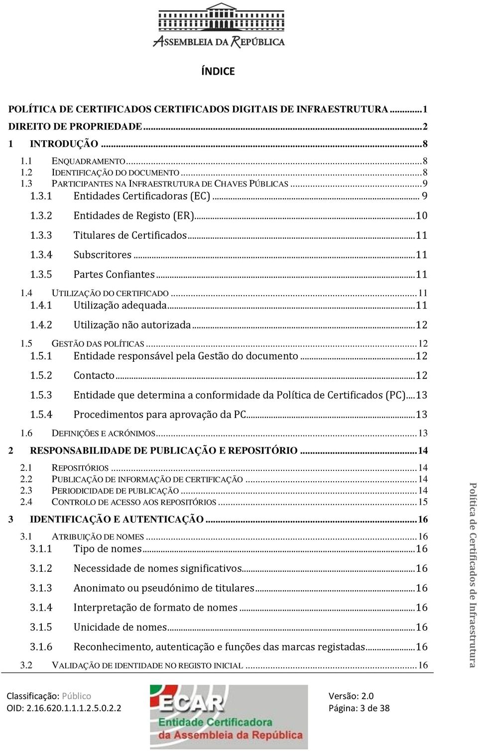 .. 11 1.4.1 Utilização adequada... 11 1.4.2 Utilização não autorizada... 12 1.5 GESTÃO DAS POLÍTICAS... 12 1.5.1 Entidade responsável pela Gestão do documento... 12 1.5.2 Contacto... 12 1.5.3 Entidade que determina a conformidade da Política de Certificados (PC).