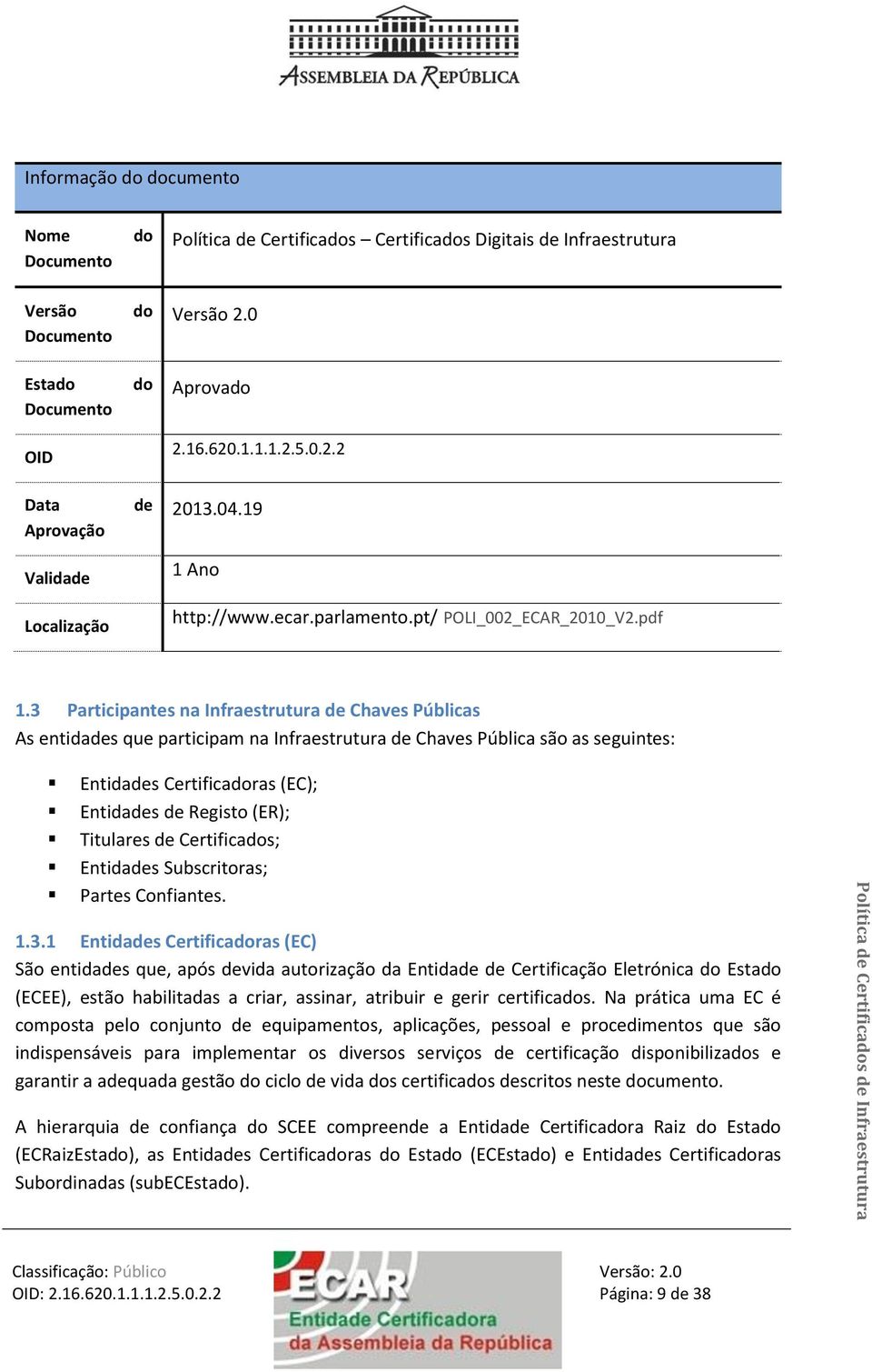 3 Participantes na Infraestrutura de Chaves Públicas As entidades que participam na Infraestrutura de Chaves Pública são as seguintes: Entidades Certificadoras (EC); Entidades de Registo (ER);