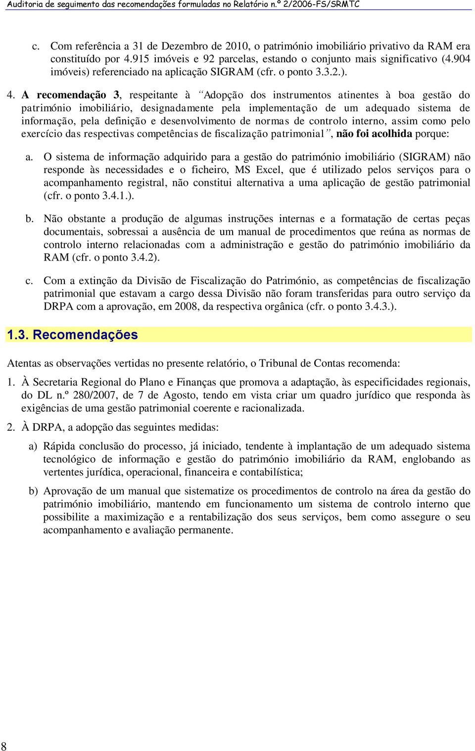 A recomendação 3, respeitante à Adopção dos instrumentos atinentes à boa gestão do património imobiliário, designadamente pela implementação de um adequado sistema de informação, pela definição e