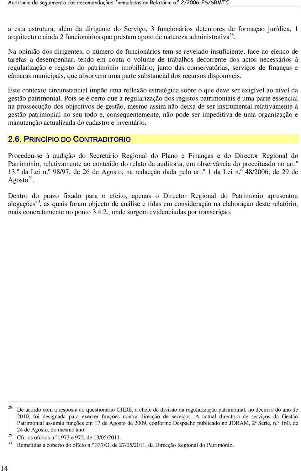 Na opinião dos dirigentes, o número de funcionários tem-se revelado insuficiente, face ao elenco de tarefas a desempenhar, tendo em conta o volume de trabalhos decorrente dos actos necessários à