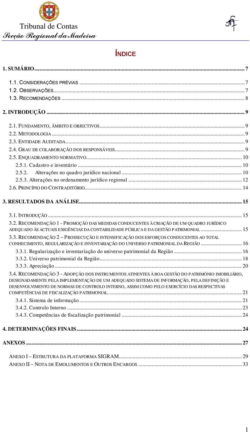 .. 10 2.5.3. Alterações no ordenamento jurídico regional... 12 2.6. PRINCÍPIO DO CONTRADITÓRIO... 14 3. RESULTADOS DA ANÁLISE... 15 3.1. INTRODUÇÃO... 15 3.2. RECOMENDAÇÃO 1 - PROMOÇÃO DAS MEDIDAS CONDUCENTES À CRIAÇÃO DE UM QUADRO JURÍDICO ADEQUADO ÀS ACTUAIS EXIGÊNCIAS DA CONTABILIDADE PÚBLICA E DA GESTÃO PATRIMONIAL.