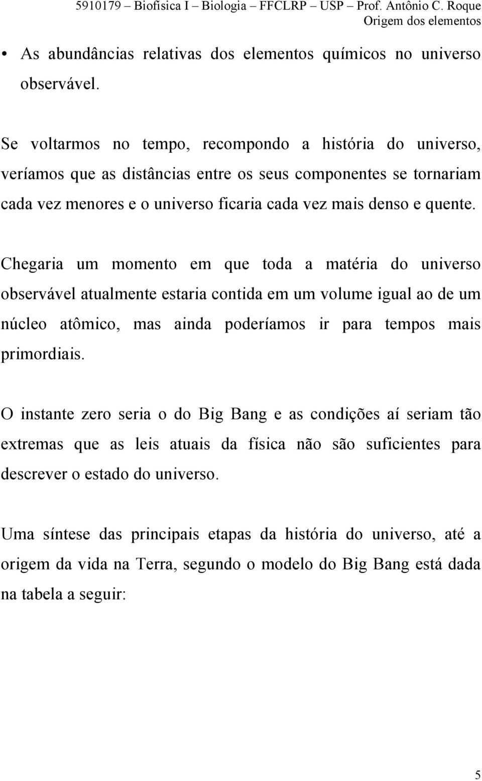 Chegaria um momento em que toda a matéria do universo observável atualmente estaria contida em um volume igual ao de um núcleo atômico, mas ainda poderíamos ir para tempos mais primordiais.