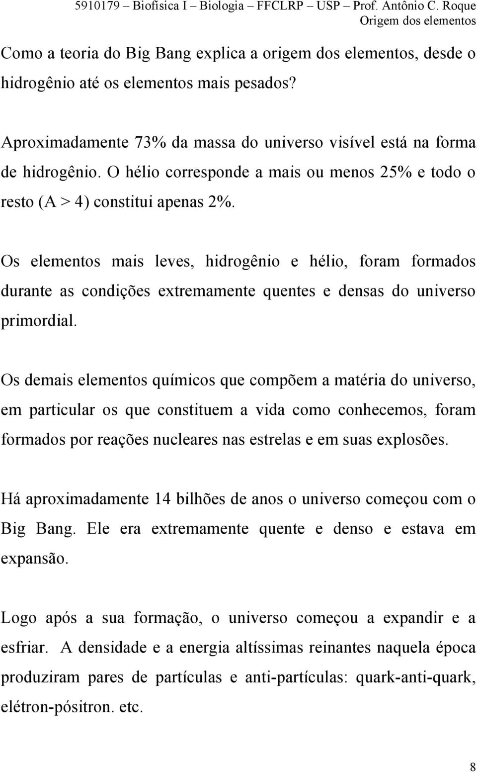 Os elementos mais leves, hidrogênio e hélio, foram formados durante as condições extremamente quentes e densas do universo primordial.