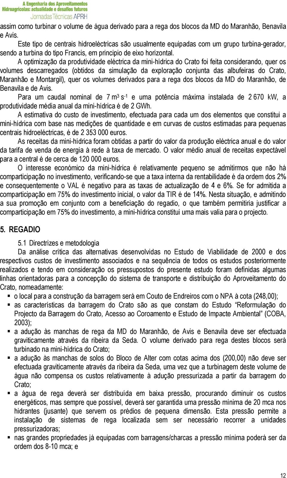 A optimização da produtividade eléctrica da mini-hídrica do Crato foi feita considerando, quer os volumes descarregados (obtidos da simulação da exploração conjunta das albufeiras do Crato, Maranhão