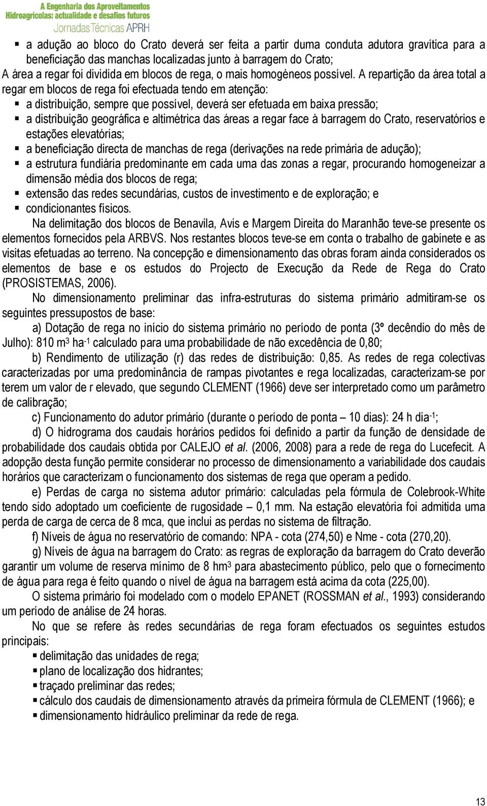 A repartição da área total a regar em blocos de rega foi efectuada tendo em atenção: a distribuição, sempre que possível, deverá ser efetuada em baixa pressão; a distribuição geográfica e altimétrica