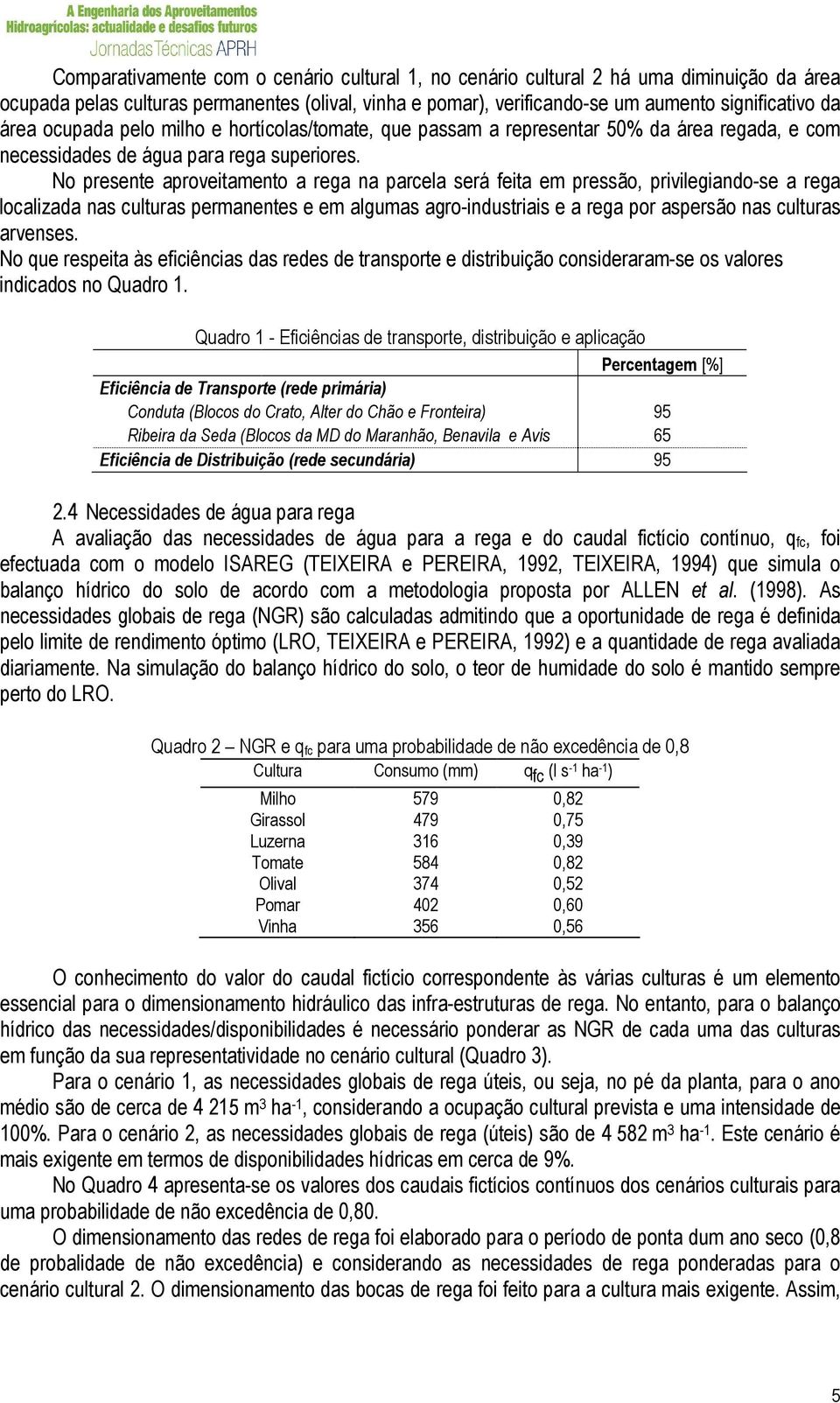 No presente aproveitamento a rega na parcela será feita em pressão, privilegiando-se a rega localizada nas culturas permanentes e em algumas agro-industriais e a rega por aspersão nas culturas