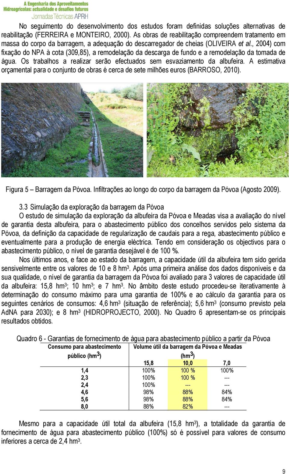 , 2004) com fixação do NPA à cota (309,85), a remodelação da descarga de fundo e a remodelação da tomada de água. Os trabalhos a realizar serão efectuados sem esvaziamento da albufeira.