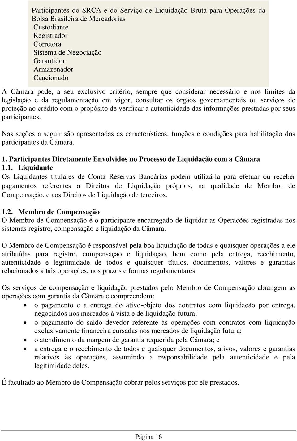 com o propósito de verificar a autenticidade das informações prestadas por seus participantes.